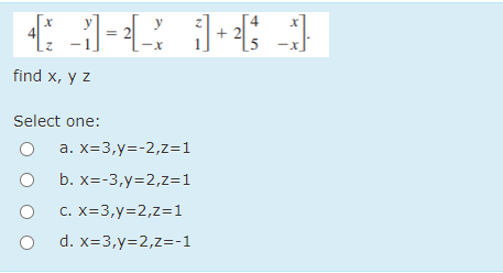 y
+ 2
find x, y z
Select one:
а. X-3,у%3-2,z%31
b. x=-3,y=2,z=1
C. X=3,y=2,z=1
d. x=3,y=2,z=-1

