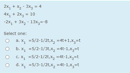 2x, + X, - 3x3 = 4
4x, + 2x, = 10
-2x, + 3x, - 13x,=-8
Select one:
a. X, =5/2-1/2t,x2 =4t+1,X,=t
b. x, =5/2-1/3t,X2 =4t-1,x3=t
C. X, =5/2-1/2t,x, =4t-1,x3=t
d. X, =5/3-1/2t,x, =4t-1,X,=t
