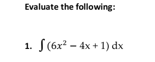 Evaluate the following:
1. S(6x² – 4x + 1) dx
