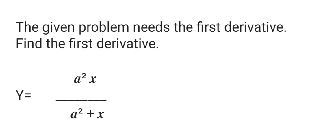 The given problem needs the first derivative.
Find the first derivative.
a² x
Y=
a² + x
