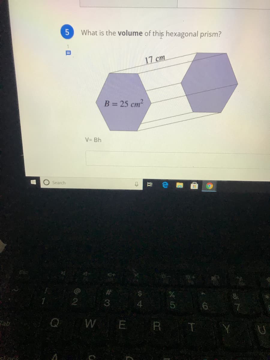 What is the volume of this hexagonal prism?
17 cm
B = 25 cm?
V= Bh
O Search
Esc
3
Q W E
R T
ab
立
