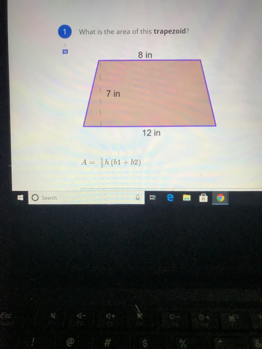 What is the area of this trapezoid?
8 in
7 in
12 in
A = }h (bl + b2)
Search
Esc
且十
F3
#3

