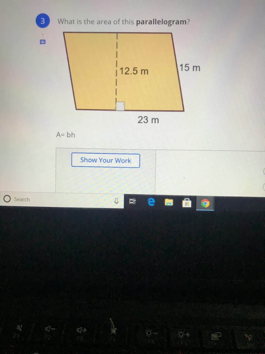 What is the area of this parallelogram?
| 12.5 m
15 m
23 m
A= bh
Show Your Work
Search
