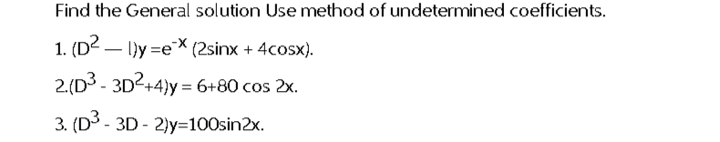 Find the General solution Use method of undetermined coefficients.
l)y=ex (2sinx + 4cosx).
1. (D²
2.(D³ - 3D²+4)y=6+80 cos 2x.
3. (D³ - 3D - 2)y=100sin2x.