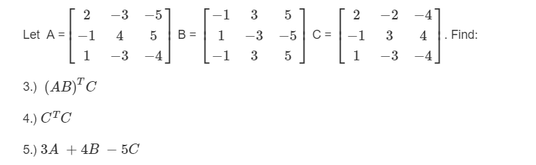 -3 -5
4
5
-3
2
Let A =
-1
1
3.) (AB) C
4.) CTC
5.) 3A + 4B - 5C
-4
B
-1
1
-1
3
-3
3
5
-5
5
C =
2
-1
1
-2
3
-
-3
-4
4
-4
Find: