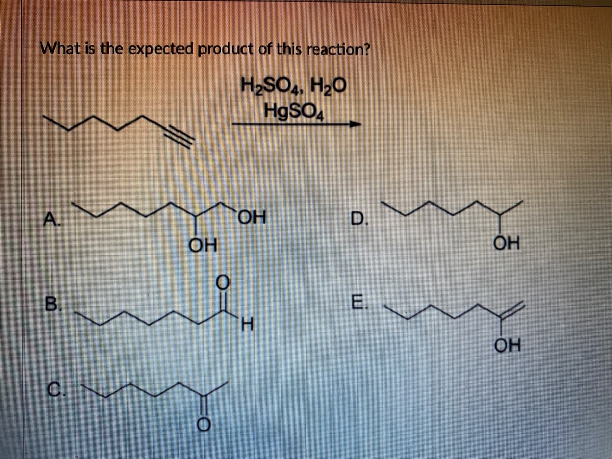 What is the expected product of this reaction?
H2SO4, H2O
H9SO4
А.
HO
D.
OH
ÓH
Е.
H.
OH
C.
A.
B.
