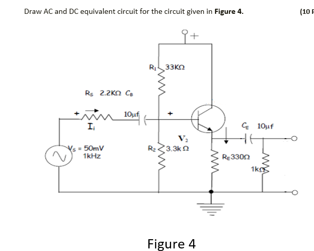 Draw AC and DC equivalent circuit for the circuit given in Figure 4.
(10 F
33KO
Rs 2.2Kn C.
10µf
+
I
G 10uf
Ys = 50mV
3.3k 2
1kHz
RĘ3300
1k
Figure 4
