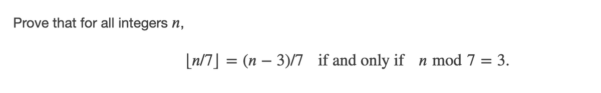 Prove that for all integers n,
[n/7] = (n – 3)/7 if and only if n mod 7 = 3.
