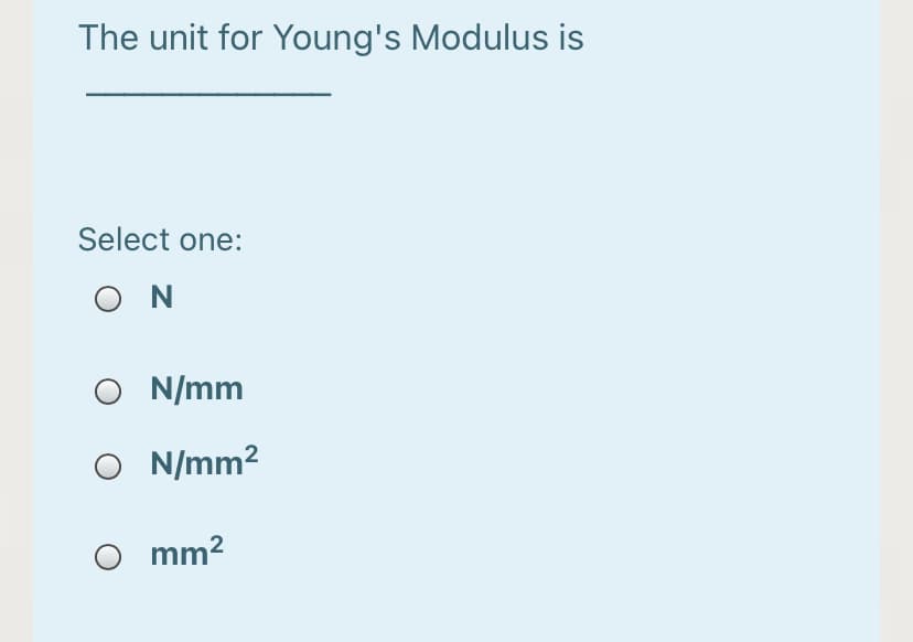 The unit for Young's Modulus is
Select one:
O N
O N/mm
O N/mm2
mm2
