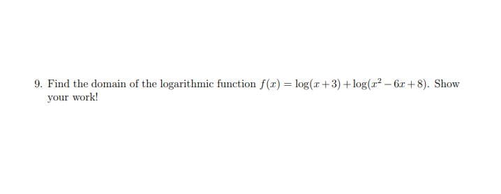 9. Find the domain of the logarithmic function f(r) = log(r +3) + log(x² – 6x + 8). Show
your work!
