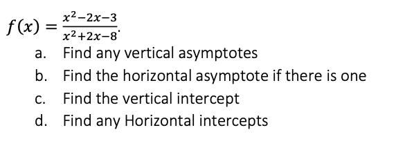 x2-2х-3
f (x) :
x2+2x-8'
а.
Find any vertical asymptotes
b.
Find the horizontal asymptote if there is one
Find the vertical intercept
С.
d. Find any Horizontal intercepts
