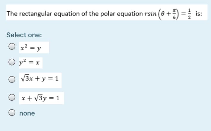The rectangular equation of the polar equation rsin (8 +
Select one:
x2 = y
O y² = x
%3D
V3x + y = 1
x + V3y = 1
none
