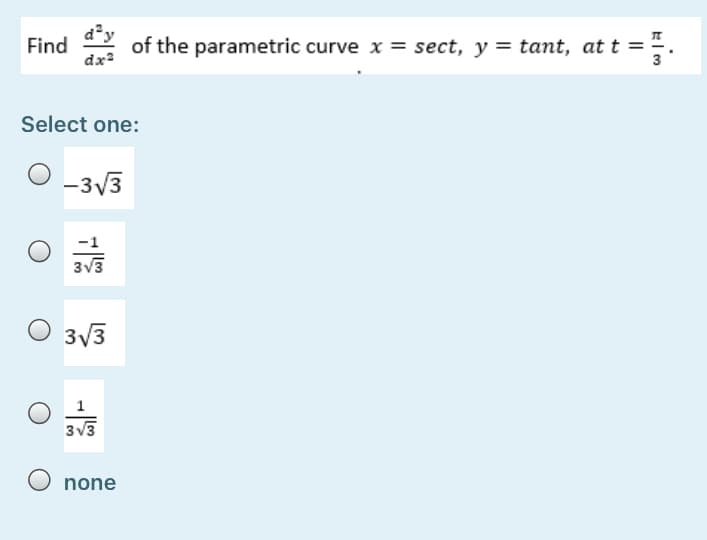 Find
of the parametric curve x = sect, y = tant, at t =
dx?
Select one:
-3V3
-1
3v3
O 3y3
1
3V3
none
