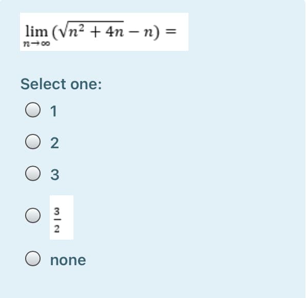 lim (Vn2 + 4n – n) =
Select one:
O 1
O 2
3
none
