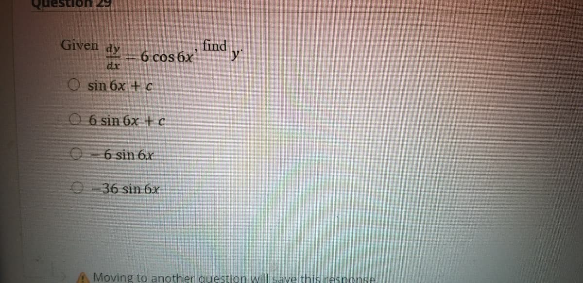 29
find,
6 cos 6x
Given dy
y
dx
O sin 6x + c
0 6 sin 6x +c
O-6 sin 6x
O-36 sin 6x
A Moving to another question will save this response
