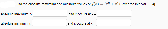 Find the absolute maximum and minimum values of f(x) = (x2 + x)i over the interval [-3, 4].
absolute maximum is
and it occurs at x =
absolute minimum is
and it occurs at x =
