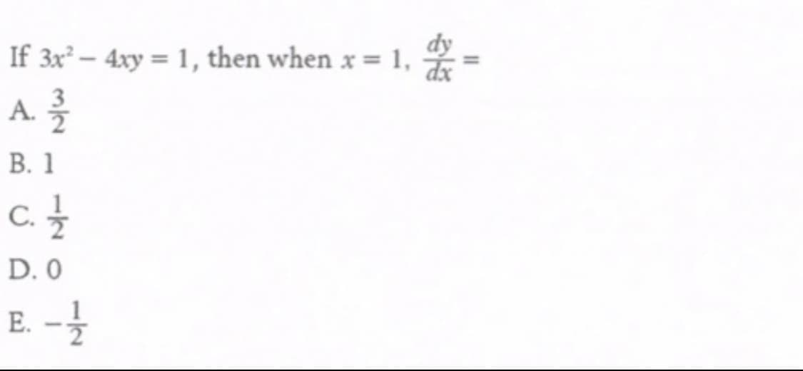 If 3x² – 4xy = 1, then when x = 1, 9
dy
-
A.
В. 1
c.
D. 0
1/2
m/2
120
