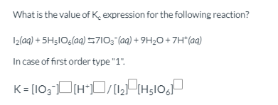 What is the value of K. expression for the following reaction?
Iz(aq) + 5H3IO6(aq) 5710;"(aq) + 9H20+ 7H“(aq)
In case of first order type "1".
