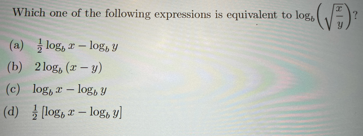 Which one of the following expressions is equivalent to logb
(a)log, x-log, y
(b) 2log, (x - y)
(c) log, x-log, y
(d) [log, x-logy]
e a te
(√5)²
?