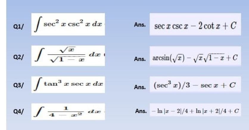 / sec² z cse? z dz
Ans. sec a csc a– 2 cot r+ C
Q1/
Q2/
Ans. arcsin(y7) - VEVI-z+C
tan³ a sec a dr
Q3/ /
Ans. (sec z)/3 – sec a + C
Q4/ Sa
de
Ans. - In a 2/4 + In z + 2|/4 + C
