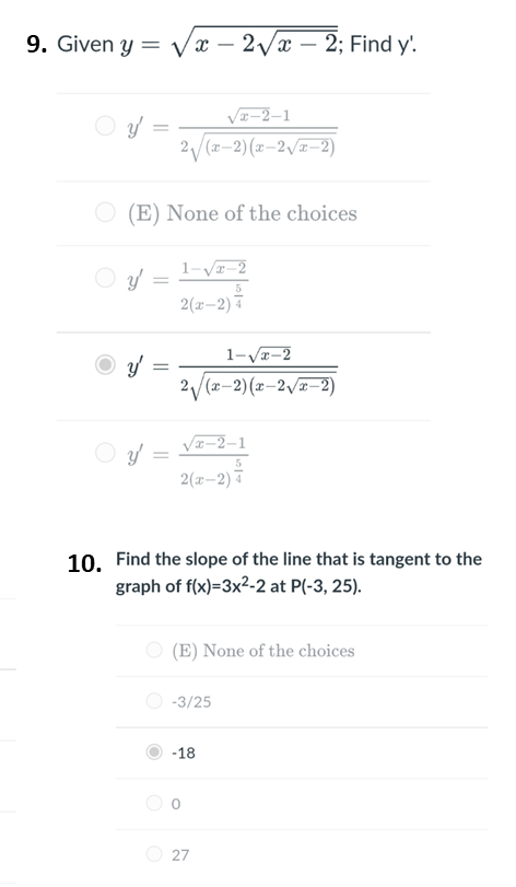 9. Given y = Vx – 2/x – 2; Find y'.
-
|
Va-2–1
2/(2-2)(z–2/z-2)
O (E) None of the choices
1-Vz-2
5
2(x-2) 7
1-V¤-2
2/(x-2)(z–2/¤-2)
-2–1
2(x–2) 7
10. Find the slope of the line that is tangent to the
graph of f(x)=3x2-2 at P(-3, 25).
O (E) None of the choices
O -3/25
-18
27
