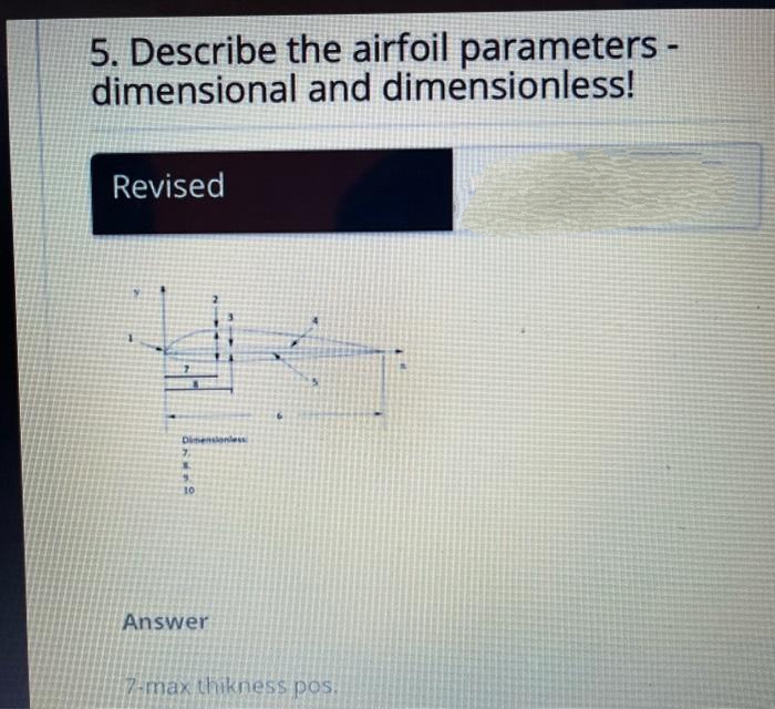 5. Describe the airfoil parameters -
dimensional and dimensionless!
Revised
Dimensionless
7,
10
Answer
6
7-max thikness pos.