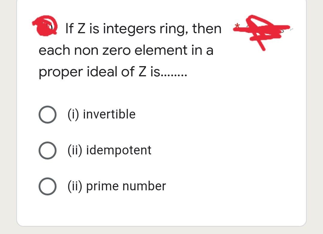 If Z is integers ring, then
each non zero element in a
proper ideal of Z is........
O (i) invertible
O (ii) idempotent
O (ii) prime number