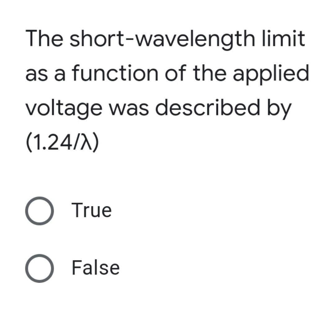 The short-wavelength limit
as a function of the applied
voltage was described by
(1.24/λ)
O True
O False