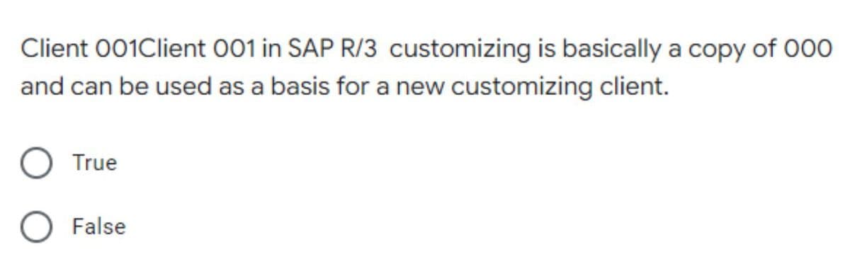 Client 001Client 001 in SAP R/3 customizing is basically a copy of 000
and can be used as a basis for a new customizing client.
True
False