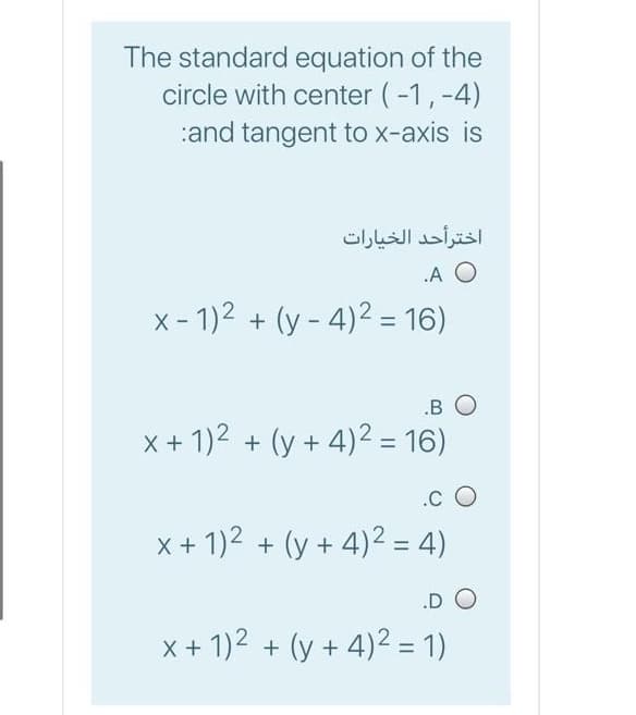 The standard equation of the
circle with center (-1,-4)
:and tangent to x-axis is
اخترأحد الخيارات
.A O
x - 1)2 + (y - 4)2 = 16)
.B O
x + 1)2 + (y + 4)2 = 16)
.c O
x + 1)2 + (y + 4)² = 4)
%3D
.D O
x + 1)2 + (y + 4)2 = 1)
