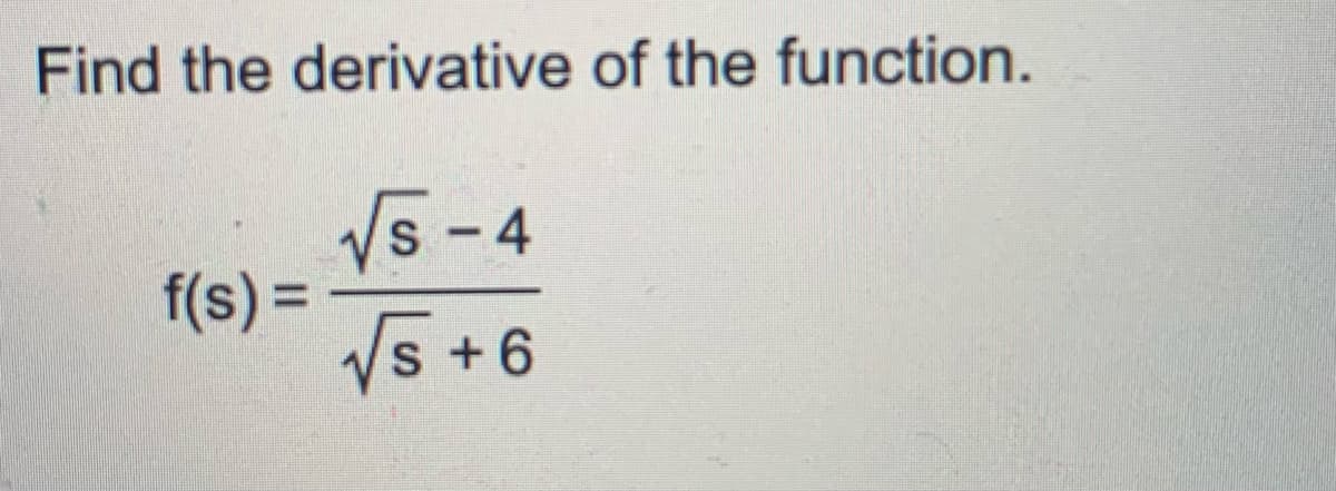 Find the derivative of the function.
f(s) =
√S-4
√5 +6