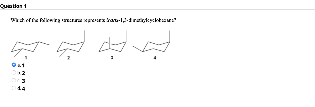Question 1
Which of the following structures represents trans-1,3-dimethylcyclohexane?
а. 1
b.2
с. 3
d. 4

