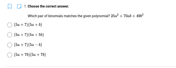 1. Choose the correct answer.
Which pair of binomials matches the given polynomial? 25a? + 70ab + 4962
(Ба + 7) (ба + b)
(Ба + 7)(5а + 5)
(5а + 7)(5а — b)
О (ба + 76)(ба + 7)
