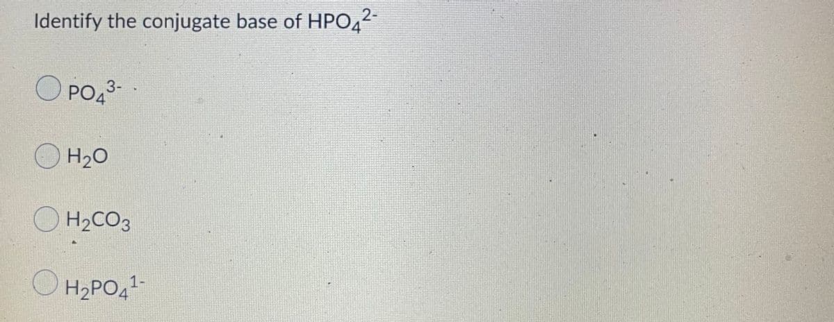 Identify the conjugate base of HPO,2
O PO23-
OH20
O H2CO3
O H2PO4"
1-
