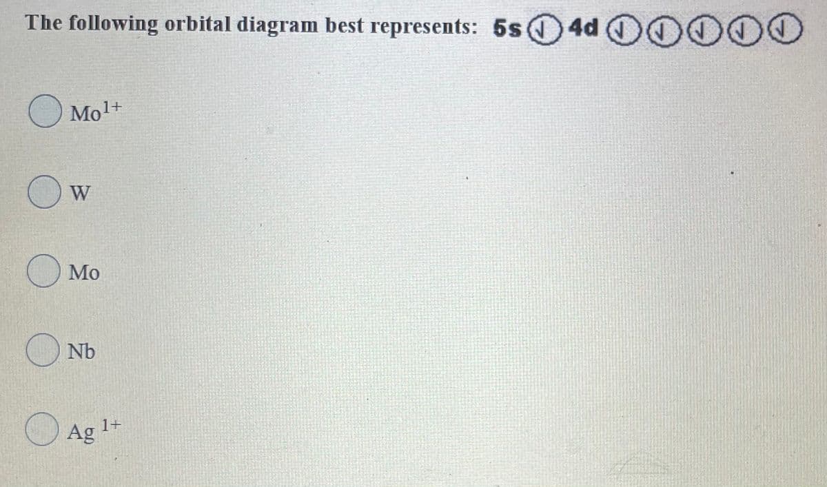 The following orbital diagram best represents: 5s4d
0O0OO
O Mol+
O Mo
O Nb
O Ag
1+
