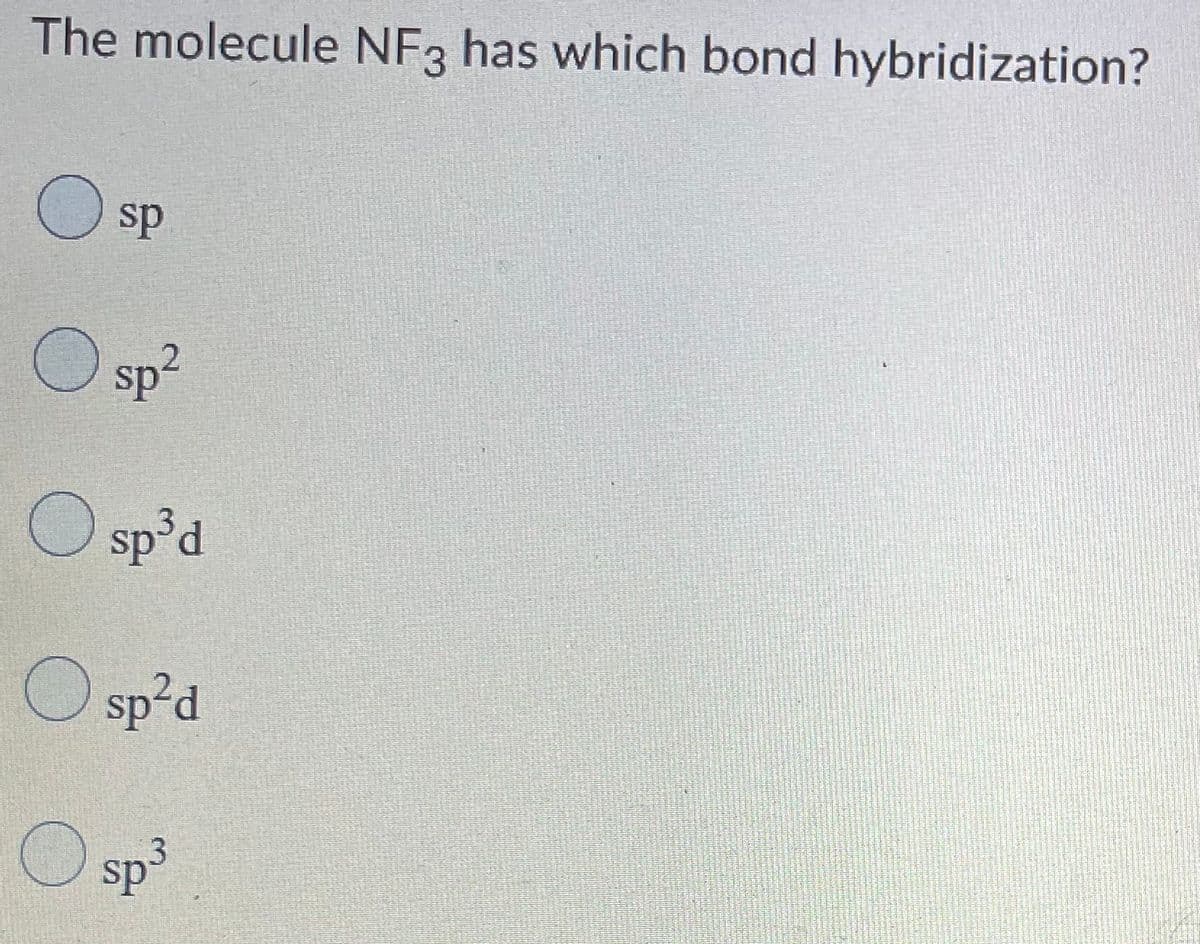 The molecule NF3 has which bond hybridization?
O sp
O sp?
O sp°d
O sp²d
sp³
