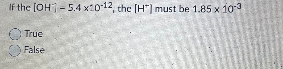 If the [OH] = 5.4 x10-12, the [H*] must be 1.85 x 103
%3D
True
False
