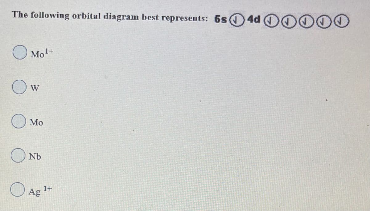 The following orbital diagram best represents: 5s 4d 0O0
O Mo!+
Mo
Nb
O Ag
1+
