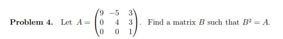 Problem 4. Let A=
=
9
0
0
4
3
3
1
Find a matrix B such that B2 = A.