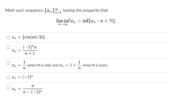 Mark each sequence {n} having the property that
lim infan> inf{n: n € N}.
n+∞0
U
U
0
U
Xn = = {cos(nπ/3)}
(-1)"n
n+1
Xn =
In
=
1
Xn=
n
1
when n is odd, and n = 1+ - when n is even.
n
xn = (-1)"
n
n- (-1)"