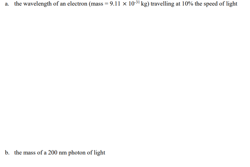 the wavelength of an electron (mass = 9.11 x 10-31 kg) travelling at 10% the speed of light
b. the mass of a 200 nm photon of light
2.
