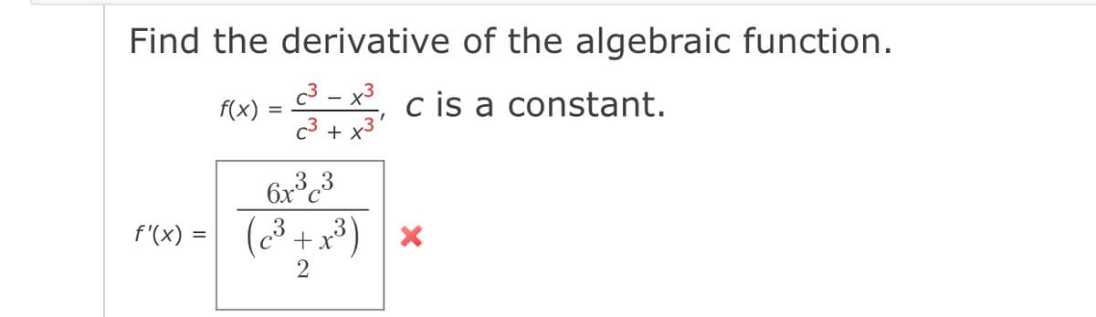 Find the derivative of the algebraic function.
2- x, c is a constant.
c3 + x
f(x)
f'(x) = (c³ +x³)
2
