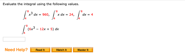Evaluate the integral using the following values.
x3 dx = 960,
x dx = 24,
dx = 4
(6x3
12x + 5) dx
Need Help?
Read It
Watch It
Master It

