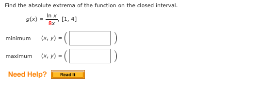 Find the absolute extrema of the function on the closed interval.
In x
9(x)
[1, 4]
8x
minimum
(х, у) %3D
(x, y) =
maximum
Need Help?
Read It
