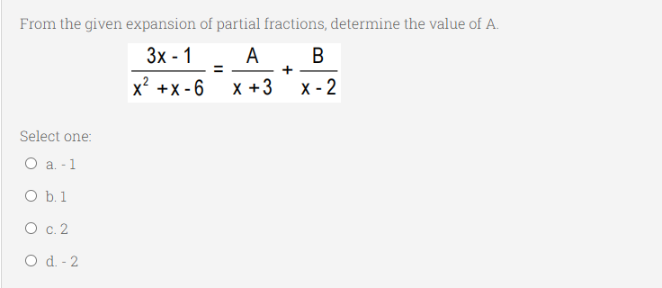 From the given expansion of partial fractions, determine the value of A.
3х - 1
A
В
%3D
x² +x - 6
X +3
X - 2
Select one:
О а.-1
O b. 1
О с. 2
O d. - 2
