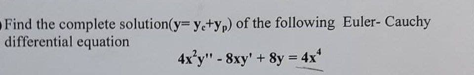 Find the complete solution(y= ye+yp) of the following Euler- Cauchy
differential equation
4x²y" - 8xy' + 8y = 4x*