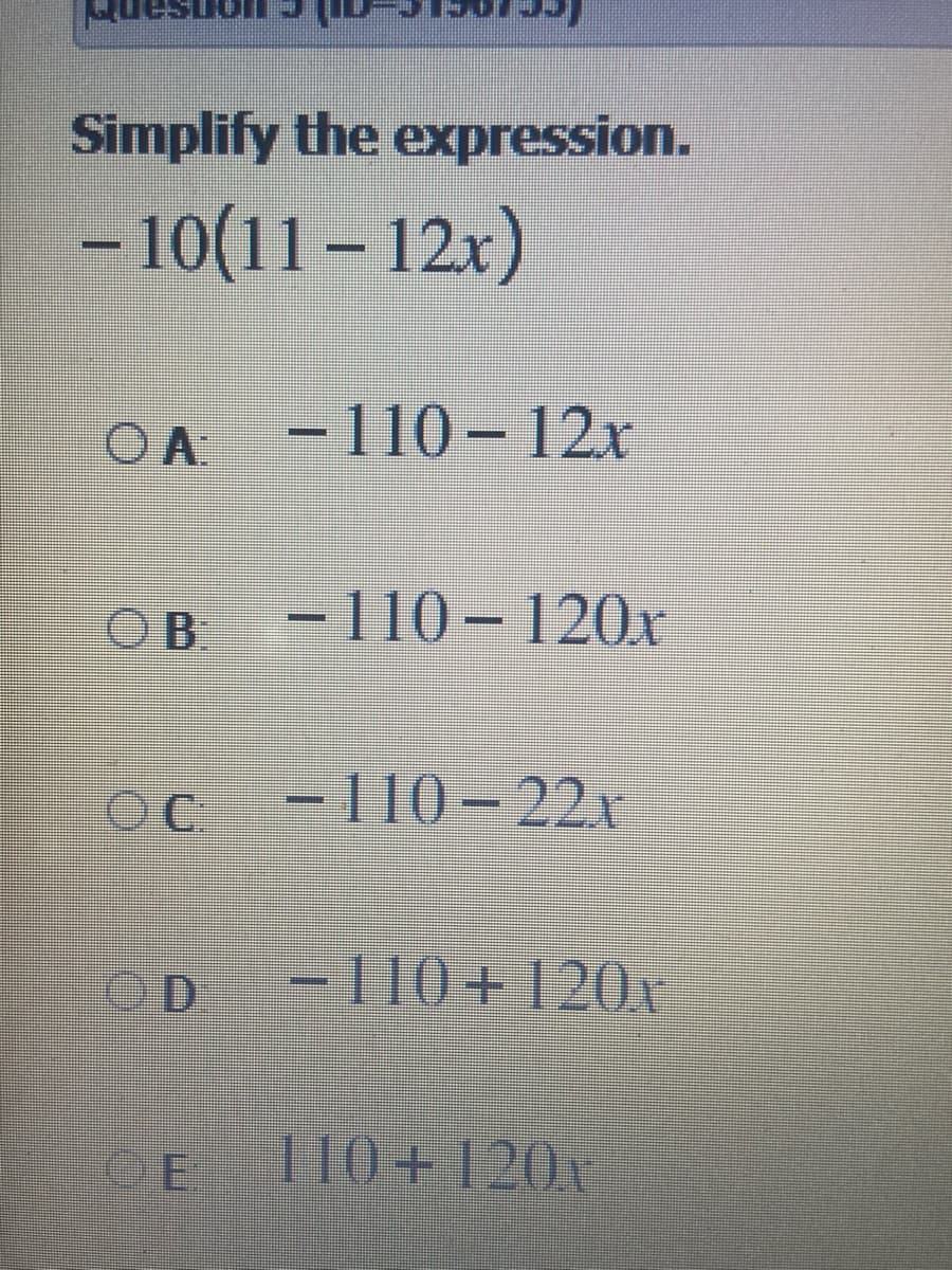 Simplify the expression.
– 10(11 – 12x)
OA
-110 – 12x
OB
-110-120x
OC.
- 110-22
OD
-110+120x
110+120
