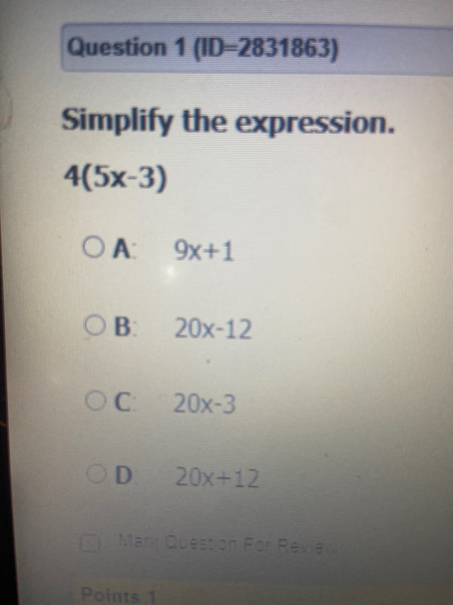 Question 1 (ID2831863)
Simplify the expression.
4(5х-3)
OA:
9x+1
B:
20x-12
OC
20x-3
OD 20x+12
D MET OUEAton Fer Revi
Points 1
