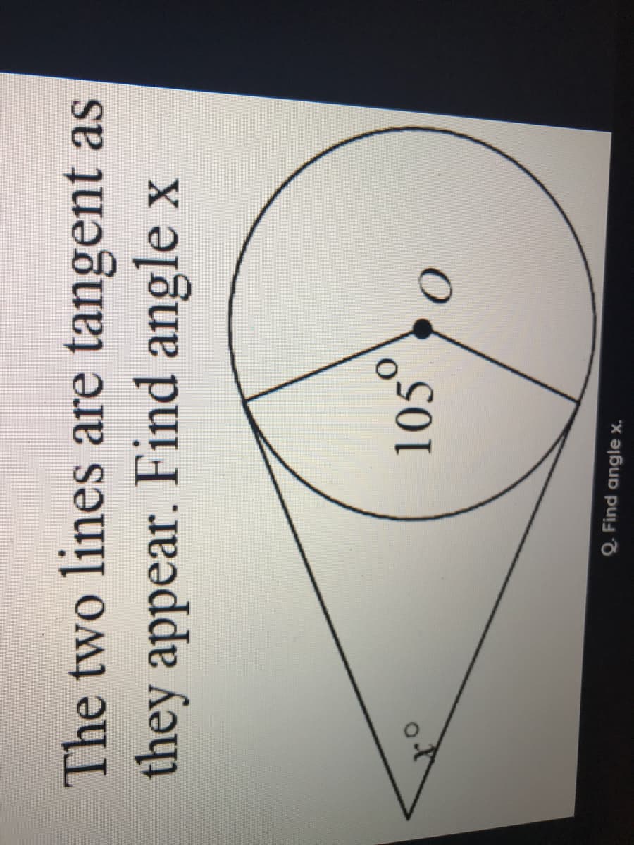 The two lines are tangent as
they appear. Find angle x
105
of
Q. Find angle x.
