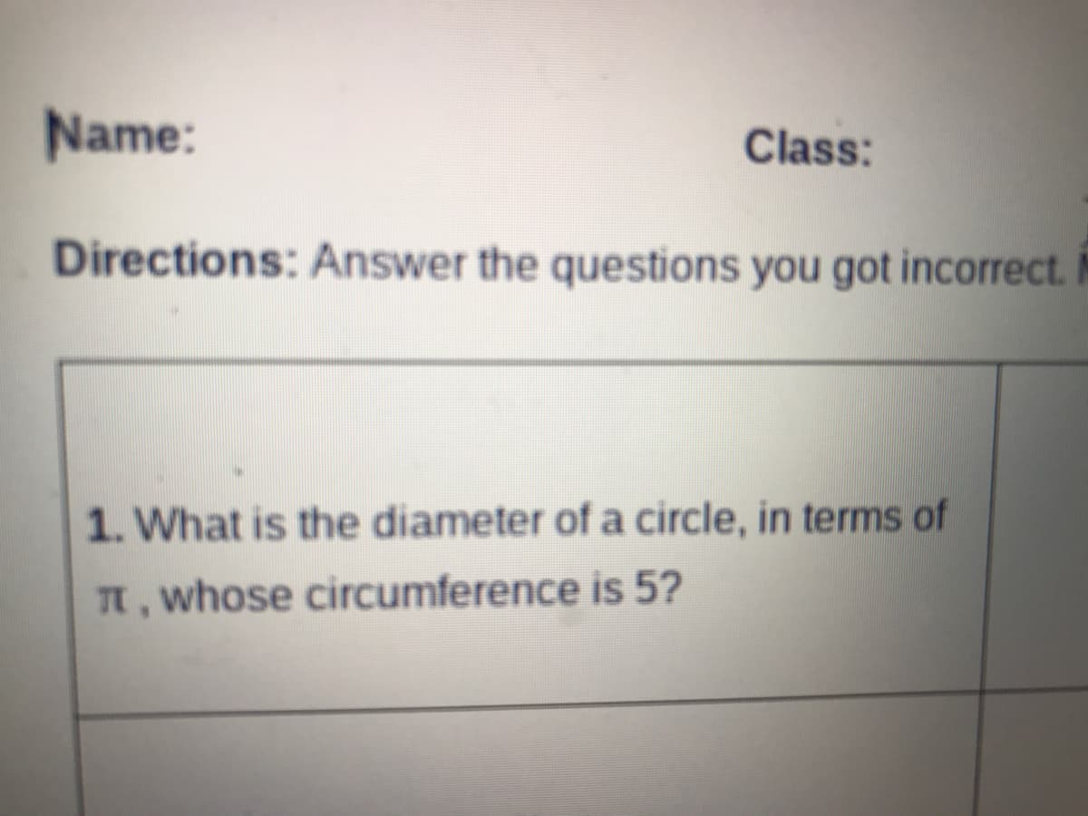 Name:
Class:
Directions: Answer the questions you got incorrect. M
1. What is the diameter of a circle, in terms of
T, whose circumference is 5?
